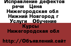 Исправление дефектов речи › Цена ­ 400 - Нижегородская обл., Нижний Новгород г. Услуги » Обучение. Курсы   . Нижегородская обл.